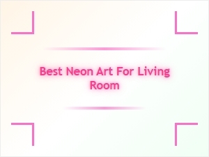 Best Neon Art Pieces for Your Living Room